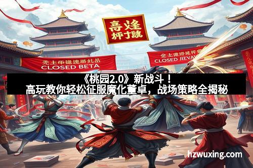 《桃园2.0》新战斗！高玩教你轻松征服魔化董卓，战场策略全揭秘