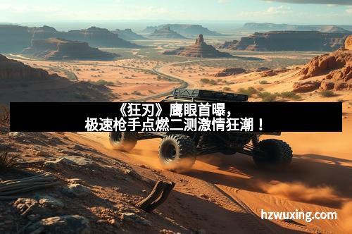 《狂刃》鹰眼首曝，极速枪手点燃二测激情狂潮！